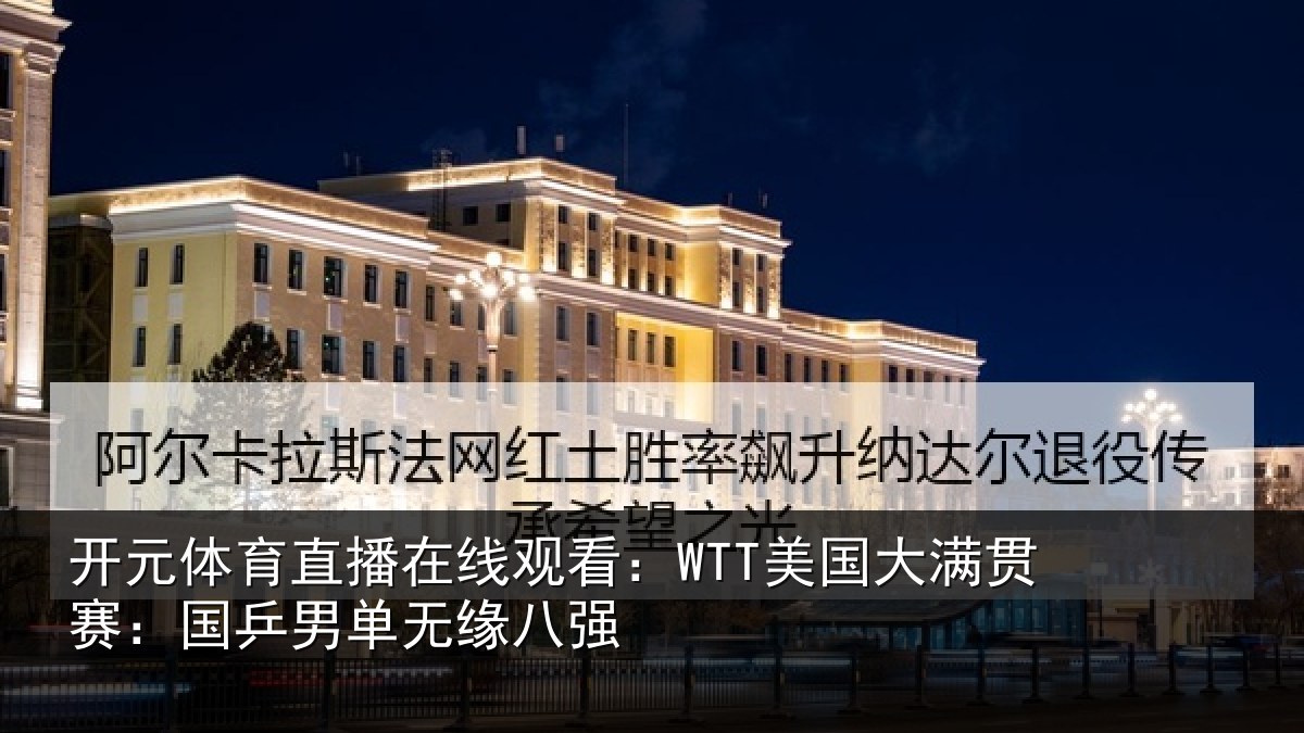 开元体育直播在线观看:WTT美国大满贯赛:国乒男单无缘八强