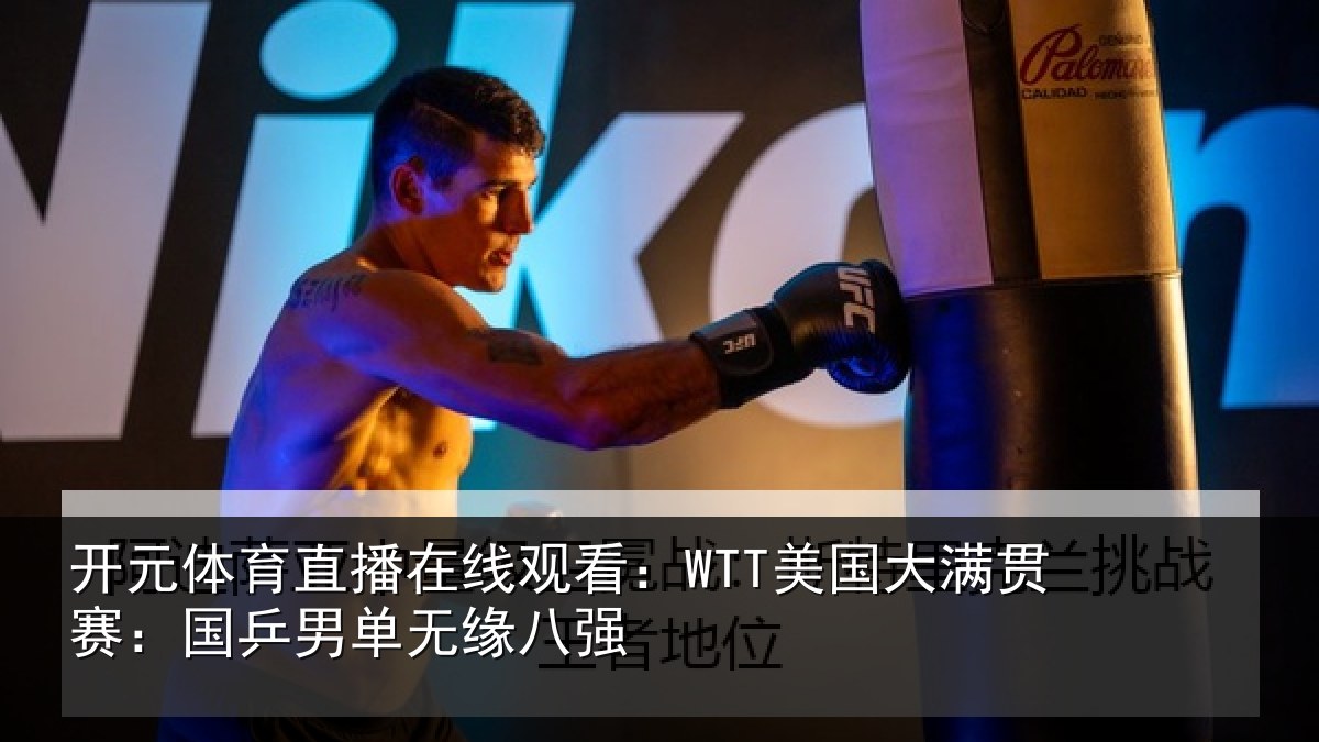 开元体育直播在线观看:WTT美国大满贯赛:国乒男单无缘八强
