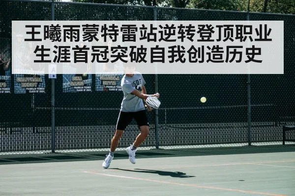 王曦雨蒙特雷站逆转登顶职业生涯首冠突破自我创造历史