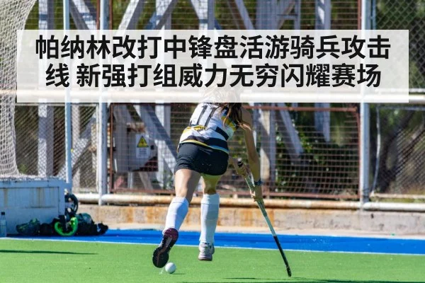 帕纳林改打中锋盘活游骑兵攻击线 新强打组威力无穷闪耀赛场
