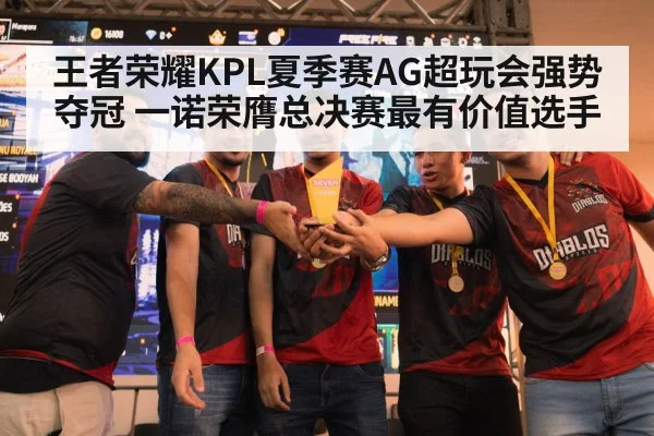 王者荣耀KPL夏季赛AG超玩会强势夺冠 一诺荣膺总决赛最有价值选手